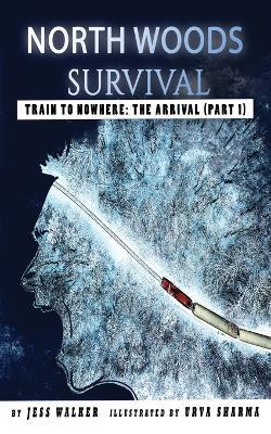 North Woods Survival: Train to Nowhere: A Wilderness Adventure Thriller - Jess Walker