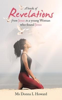 A Book of Revelations from Jesus to a Young Woman Who Found Jesus - Donna L. Howard