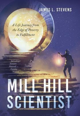 Mill Hill Scientist: A Life Journey from the Edge of Poverty to Fulfillment - James L. Stevens