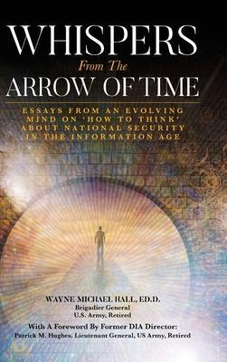 Whispers from the Arrow of Time: Essays from an Evolving Mind on How to Think about National Security in the Information Age - Wayne Michael Hall