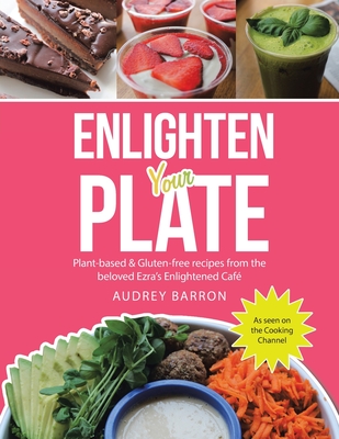 Enlighten Your Plate: Plant-Based & Gluten-Free Recipes from the Beloved Ezra's Enlightened Café - Audrey Barron