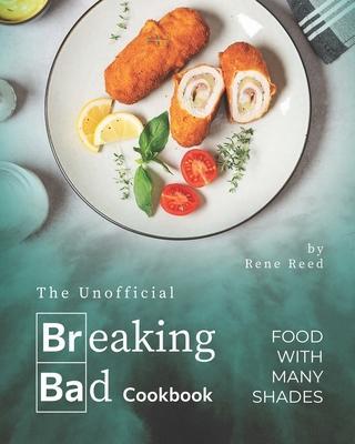 The Unofficial Breaking Bad Cookbook: Food with Many Shades - Rene Reed