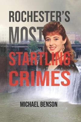 Rochester's Most Startling Crimes - Michael Benson