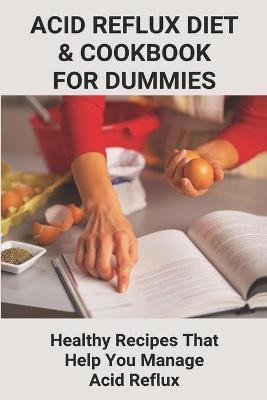 Acid Reflux Diet & Cookbook For Dummies: Healthy Recipes That Help You Manage Acid Reflux: Acid Reflux Cookbook For Dummies - Efren Mori