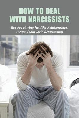How To Deal With Narcissists: Tips For Having Healthy Relationships, Escape From Toxic Relationship: How To Deal With A Narcissist Spouse - Reyes Freestone