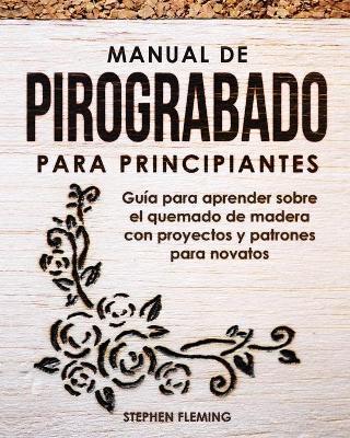 Manual de pirograbado para principiantes: Guía para aprender sobre el quemado de madera con proyectos y patrones para novatos - Edgli Romero