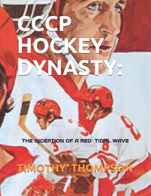 Cccp Hockey Dynasty: The Inception of a Red Tidal Wave - Timothy James Thompson