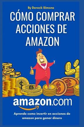 Cómo comprar acciones de Amazon: Cómo invertir en la Bolsa de valores desde cero para principiantes, Aprende Cómo Invertir en Acciones y ganar dinero - Dereck Simons