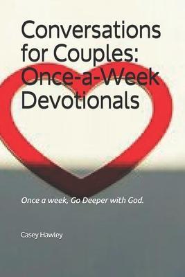 Conversations for Couples: ONCE-A-WEEK DEVOTIONALS: Once a week, Go Deeper with God. - Casey Hawley