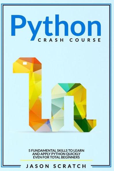 Coperta cărții 'Python Crash Course: 5 Fundamental Skills to Learn and Apply Python Quickly Even for Total Beginners - Jason Scratch'