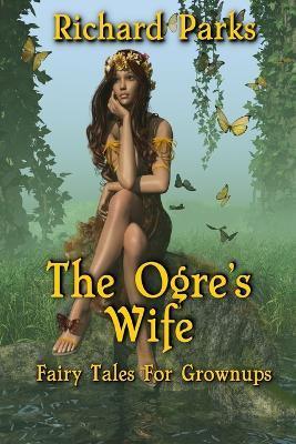 The Ogre's Wife: Fairy Tales for Grownups - Richard Parks