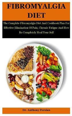 Fibromyalgia Diet: The Complete Fibromyalgia Diet And Cookbook Plan For Effective Elimination Of Pain, Chronic Fatigue And How Ro Complet - Anthony Persian