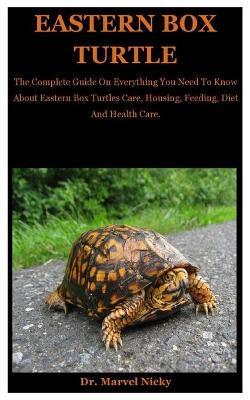 Eastern Box Turtle: The Complete Guide On Everything You Need To Know About Eastern Box Turtles Care, Housing, Feeding, Diet And Health Ca - Marvel Nicky