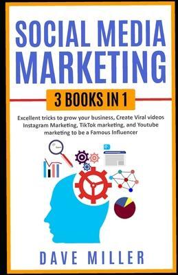 Social Media Marketing,3 books in one: Excellent Tricks to Grow your business, Instagram Marketing to become a famous influencer, Tiktok and You Tube - Dave Miller