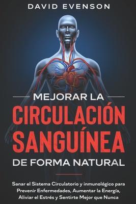 Mejorar la Circulación Sanguínea de Forma Natural: Sanar el Sistema Circulatorio y Inmunológico para Prevenir Enfermedades, Aumentar la Energía, Alivi - David Evenson