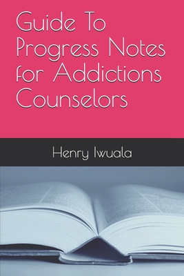 Guide To Progress Notes for Addictions Counselors - Henry Iwuala