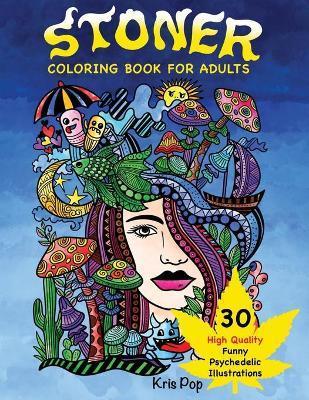 Stoner Coloring Book for Adults: 30 Psychedelic & Funny Illustrations for Improving Creativity, Practice Mindfulness and Stress Relief - Kris Pop