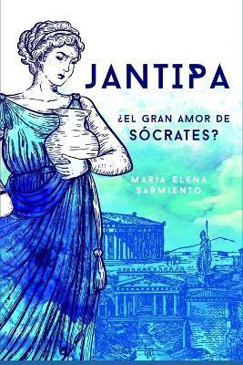 Jantipa: ¿El gran amor de Sócrates? - María Elena Sarmiento