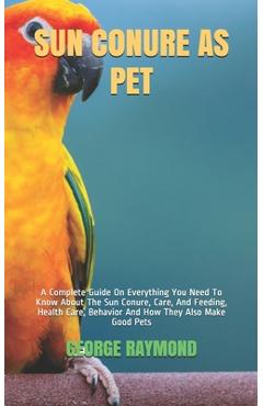 Coperta cărții 'Sun Conure as Pet: A Complete Guide On Everything You Need To Know About The Sun Conure, Care, And Feeding, Health'