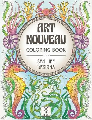 Art Nouveau Coloring Book: Sea Life Designs: (Exotic Ocean Animals and Luscious Marine Plants) - Art Mill