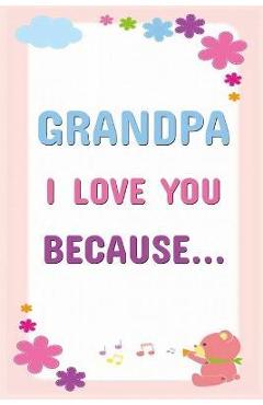 Coperta cărții 'Grandpa I Love You Because: Prompted Fill In The Blanks Books For Kids To Write About Their Grandfather: Perfect'