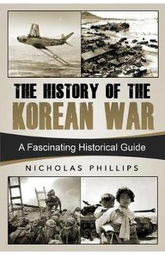 Coperta cărții 'The History of the Korean War: A Fascinating Historical Guide - Nicholas Phillips'