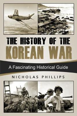 The History of the Korean War: A Fascinating Historical Guide - Nicholas Phillips