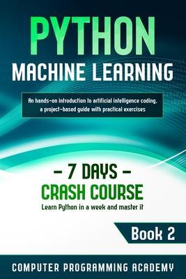 Python Machine Learning: Learn Python in a Week and Master It. An Hands-On Introduction to Artificial Intelligence Coding, a Project-Based Guid - Computer Programming Academy