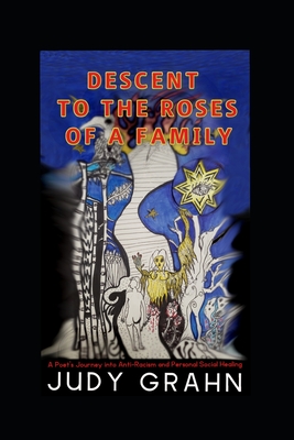 Descent to the Roses of a Family: A Poet's Journey into Anti-Racism and Personal Social Healing - Judy Grahn