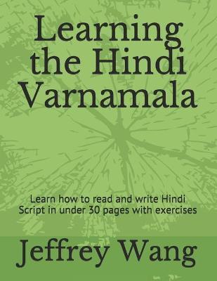 Learning the Hindi Varnamala: Learn how to read and write Hindi Script in under 30 pages with exercises - Jeffrey Wang