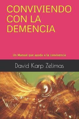 Conviviendo Con La Demencia: Un Manual que ayuda a la convivencia - David Mordejai Karp Zelimas