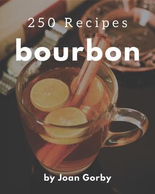 250 Bourbon Recipes: Keep Calm and Try Bourbon Cookbook - Joan Gorby