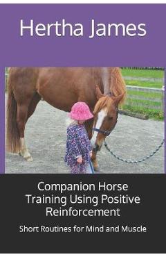 Poza produsului Companion Horse Training Using Positive Reinforcement: Short Routines for Mind and Muscle - Hertha James