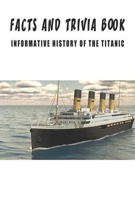 Facts And Trivia Book - Informative History Of The Titanic: Best Trivia Book For Adults - Valentin Villwock