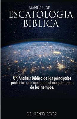 Escatología Bíblica: Un Análisis Bíblico de las principales profecías que apuntan al cumplimiento de los tiempos. - Henry C. Reyes