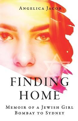 Coperta cărții 'Finding Home: Memoir of a Jewish Girl: Bombay to Sydney - Angelica Jacob'