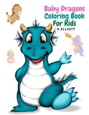 Baby Dragons Coloring Book For Kids: Enchanting Fantasy Coloring Book, A Coloring Book for Kids!, Girls And Boys, Perfect Coloring Book, Fun And Origi - H. Elliott