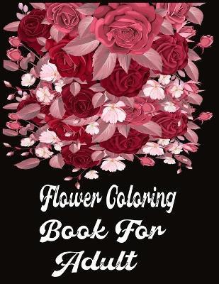 Flower Coloring Book For Adult: Adult Coloring Book with beautiful realistic flowers, bouquets, floral designs, sunflowers, roses, leaves, butterfly, - Nr Grate Press