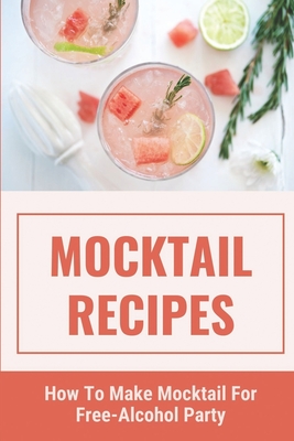 Mocktail Recipes: How To Make Mocktail For Free-Alcohol Party: Healthy Mocktail Recipes - Edmond Wysong