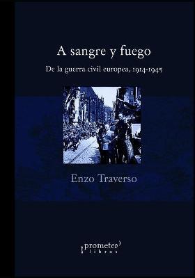 A sangre y fuego: De la guerra civil europea, 1914-1945 - Miguel Angel Petrecca