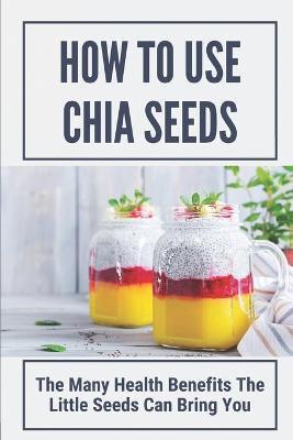 How To Use Chia Seeds: The Many Health Benefits The Little Seeds Can Bring You: Chia Seeds Side Effects - Rosita Formichelli