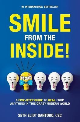 Smile From The Inside!: A Five-Step Guide to Heal from Anything in This Crazy Modern World - Seth Eliot Santoro Cec