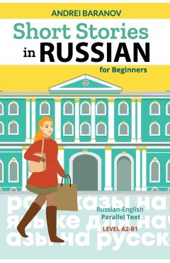 Short Stories in Russian for Beginners: Russian-English Parallel Text, Level A2-B1 - Andrei Baranov