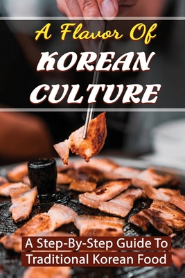 A Flavor Of Korean Culture: A Step-By-Step Guide To Traditional Korean Food - Halina Gadsen