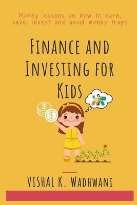 Finance and Investing for Kids: Money lessons on how to earn, save, invest and avoid money traps - Vishal K. Wadhwani