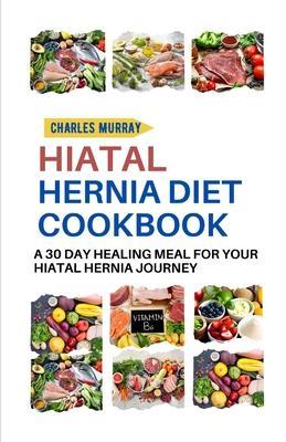 Hiatal Hernia Diet Cookbook: A 30-day healing meal for your Hiatal Hernia journey - Charles Murray