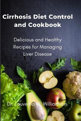 Cirrhosis Diet Control and Cookbook: Delicious and Healthy Recipes for Managing Liver Disease - Louvenia W. Williamson