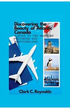 Poza produsului Discovering the Beauty of Atlantic Canada: A Guide to the Maritime Provinces and Newfoundland - Clark C. Reynolds