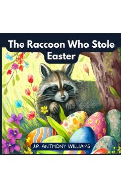 Coperta cărții 'The Raccoon Who Stole Easter: An Egg-Citing Easter And Springtime Book For Kids - J. P. Anthony Williams'