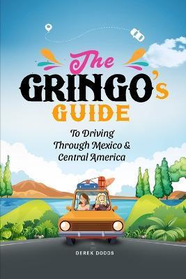 The Gringo's Guide To Driving Through Mexico And Central America - Derek Dodds